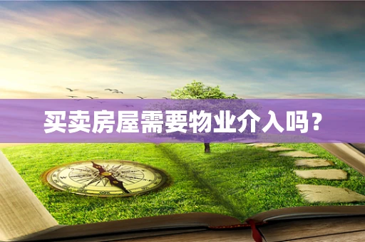 买卖房屋需要物业介入吗？