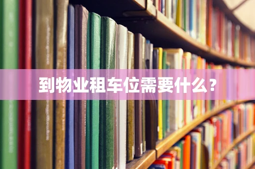 到物业租车位需要什么？