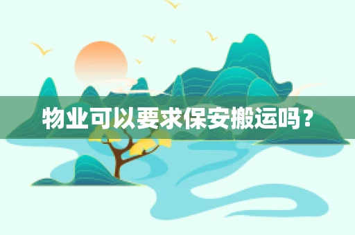 物业可以要求保安搬运吗？