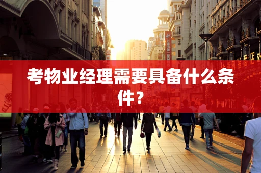 考物业经理需要具备什么条件？