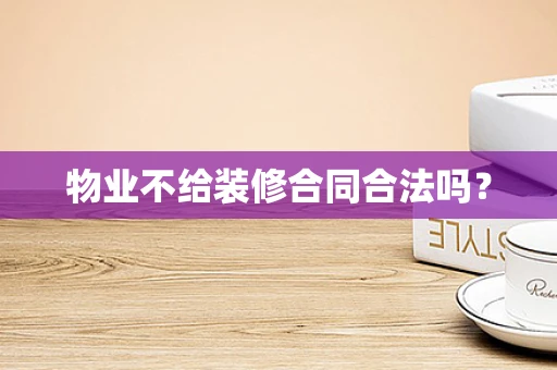 物业不给装修合同合法吗？