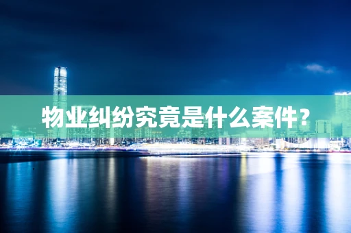 物业纠纷究竟是什么案件？