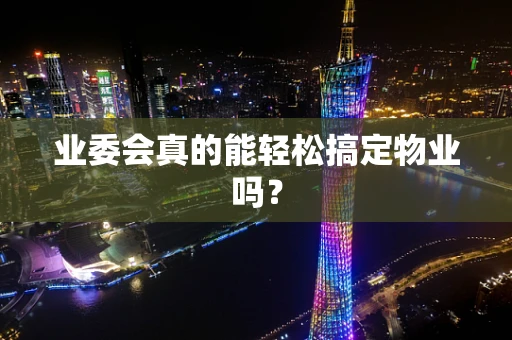 业委会真的能轻松搞定物业吗？