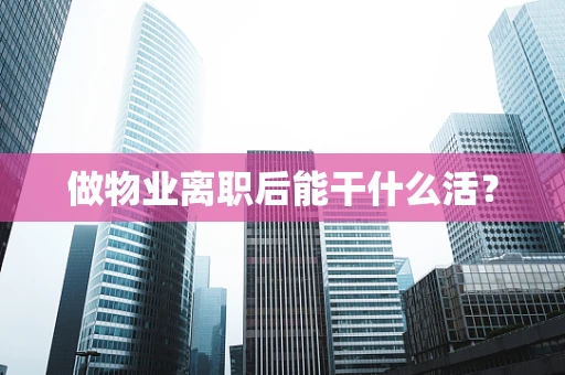 做物业离职后能干什么活？