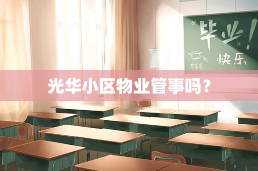 光华小区物业管事吗？