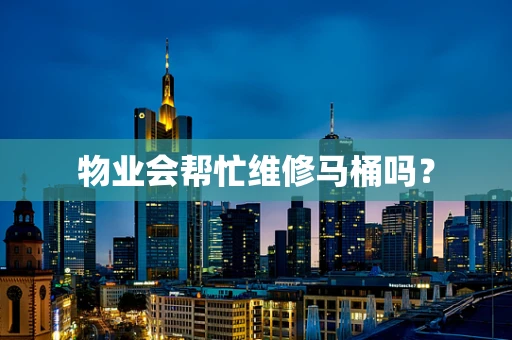 物业会帮忙维修马桶吗？