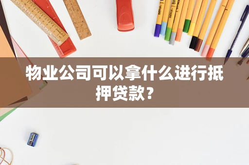物业公司可以拿什么进行抵押贷款？