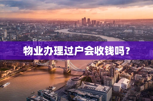 物业办理过户会收钱吗？