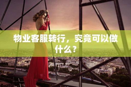 物业客服转行，究竟可以做什么？