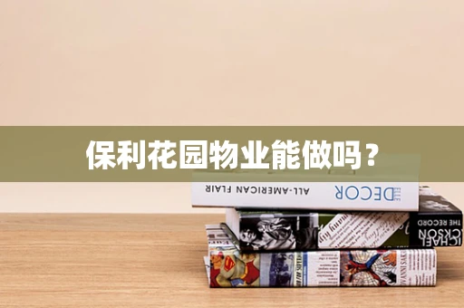 保利花园物业能做吗？