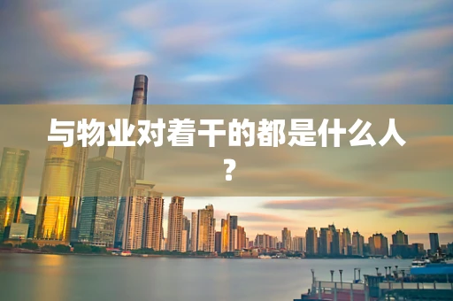与物业对着干的都是什么人？