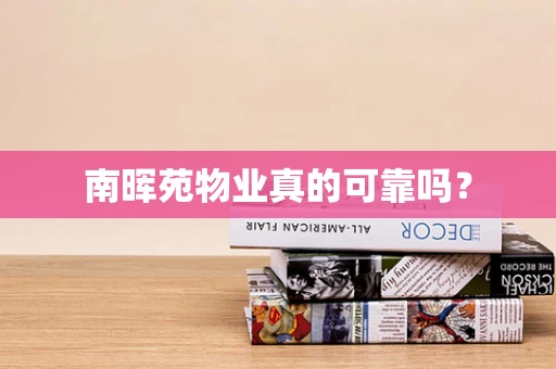 南晖苑物业真的可靠吗？