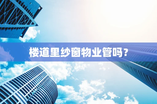 楼道里纱窗物业管吗？