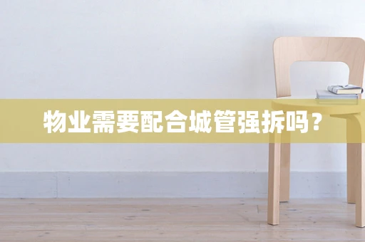 物业需要配合城管强拆吗？