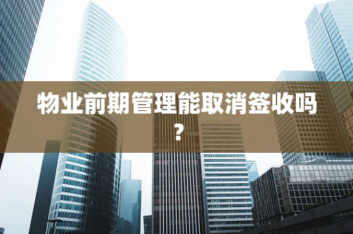 物业前期管理能取消签收吗？