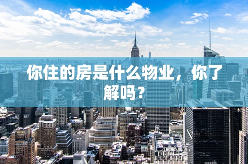 你住的房是什么物业，你了解吗？