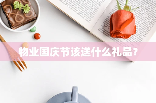 物业国庆节该送什么礼品？