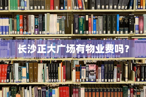 长沙正大广场有物业费吗？