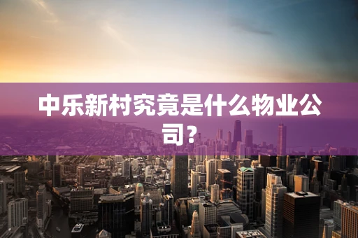 中乐新村究竟是什么物业公司？