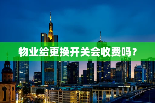 物业给更换开关会收费吗？