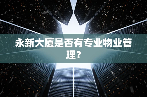 永新大厦是否有专业物业管理？