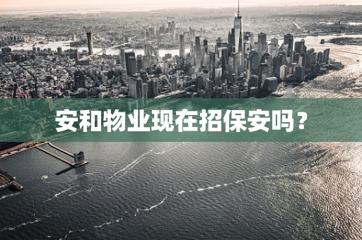 安和物业现在招保安吗？