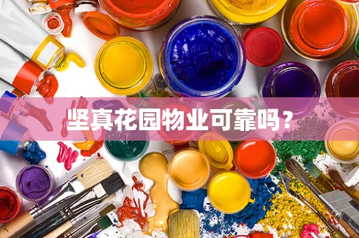 坚真花园物业可靠吗？