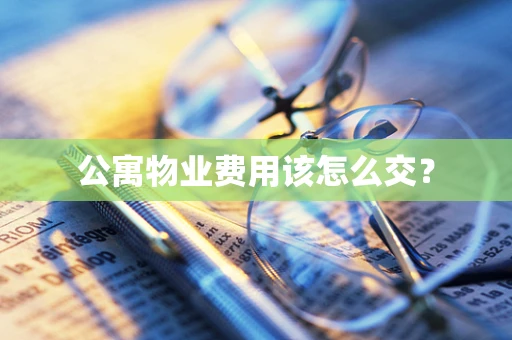 公寓物业费用该怎么交？