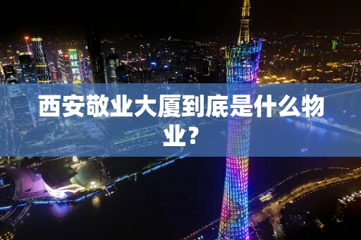 西安敬业大厦到底是什么物业？