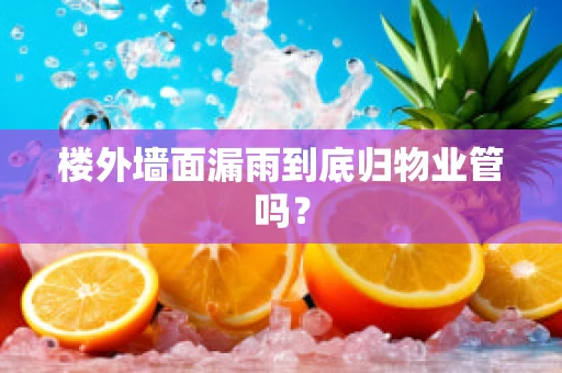 楼外墙面漏雨到底归物业管吗？