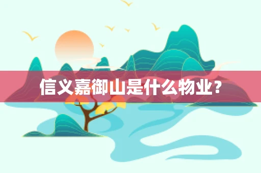 信义嘉御山是什么物业？
