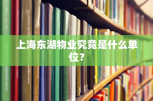 上海东湖物业究竟是什么单位？