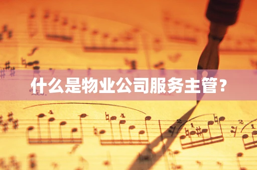 什么是物业公司服务主管？