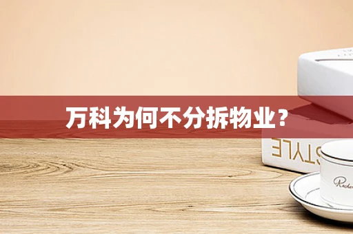万科为何不分拆物业？