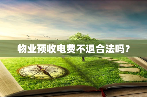 物业预收电费不退合法吗？
