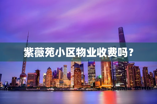 紫薇苑小区物业收费吗？