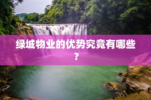 绿城物业的优势究竟有哪些？