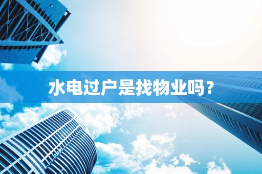 水电过户是找物业吗？