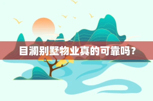 目澜别墅物业真的可靠吗？