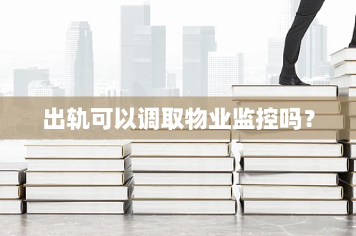 出轨可以调取物业监控吗？