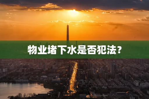 物业堵下水是否犯法？