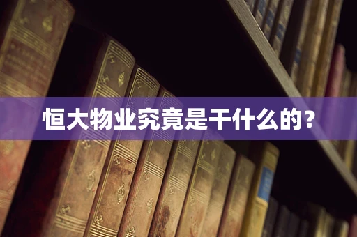 恒大物业究竟是干什么的？
