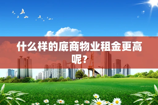 什么样的底商物业租金更高呢？