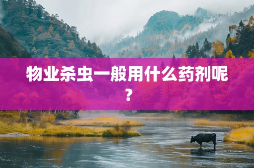 物业杀虫一般用什么药剂呢？
