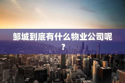 邹城到底有什么物业公司呢？