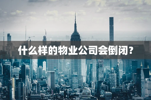 什么样的物业公司会倒闭？