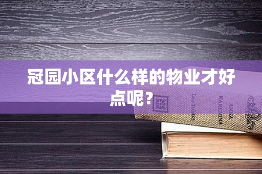 冠园小区什么样的物业才好点呢？
