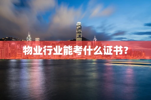 物业行业能考什么证书？