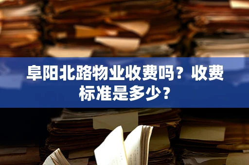 阜阳北路物业收费吗？收费标准是多少？