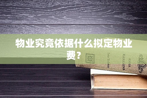 物业究竟依据什么拟定物业费？